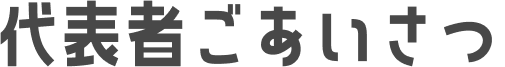 代表者ごあいさつ